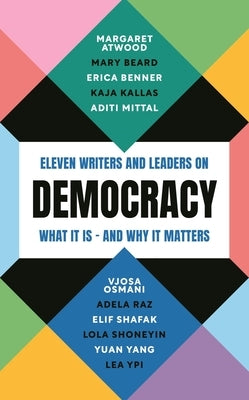 Democracy: Eleven Writers and Leaders on What It Is - And Why It Matters by Atwood, Margaret