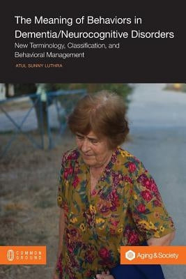 The Meaning of Behaviors in Dementia/Neurocognitive Disorders: New Terminology, Classification, and Behavioral Management by Luthra, Atul Sunny