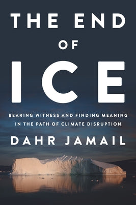 The End of Ice: Bearing Witness and Finding Meaning in the Path of Climate Disruption by Jamail, Dahr