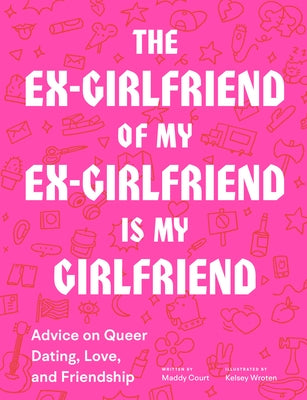 The Ex-Girlfriend of My Ex-Girlfriend Is My Girlfriend: Advice on Queer Dating, Love, and Friendship by Court, Maddy