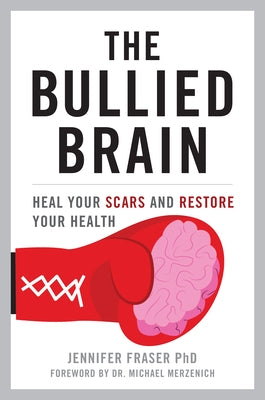 The Bullied Brain: Heal Your Scars and Restore Your Health by Fraser, Jennifer