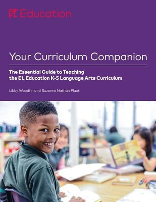 Your Curriculum Companion: The Essential Guide to Teaching the EL Education K-5 Language Arts Curriculum by Woodfin, Libby