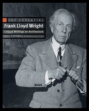 The Essential Frank Lloyd Wright: Critical Writings on Architecture by Wright, Frank Lloyd