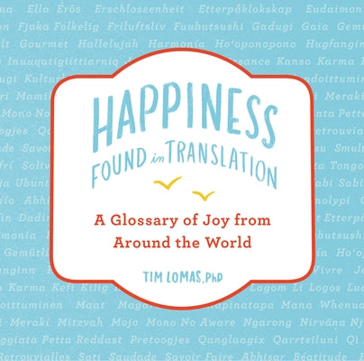 Happiness--Found in Translation: A Glossary of Joy from Around the World by Lomas, Tim