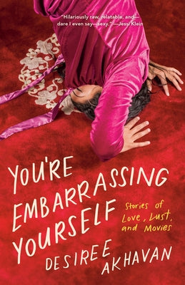 You're Embarrassing Yourself: Stories of Love, Lust, and Movies by Akhavan, Desiree