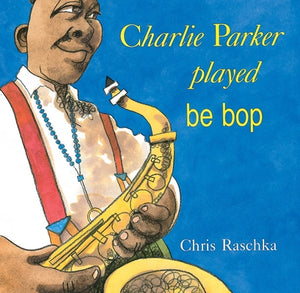 Charlie Parker Played Be Bop by Raschka, Chris