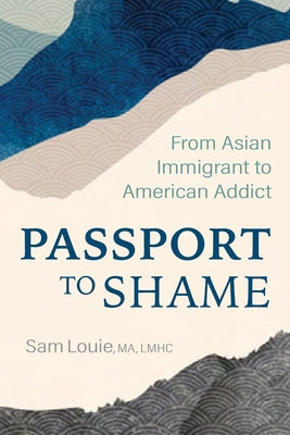 Passport to Shame: From Asian Immigrant to American Addict by Louie, Sam