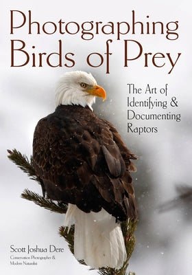 Photographing Birds of Prey: The Art of Identifying & Documenting Raptors by Dere, Scott Joshua