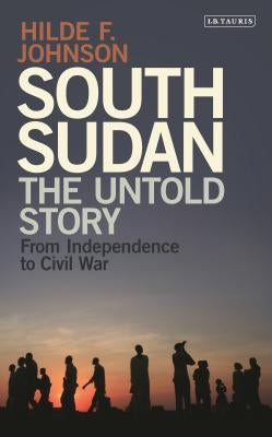 South Sudan: The Untold Story from Independence to Civil War by Johnson, Hilde F.