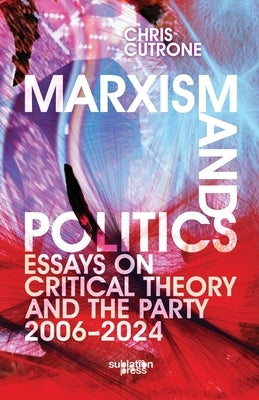 Marxism and Politics: Essays on Critical Theory 2006-2024 by Cutrone, Chris