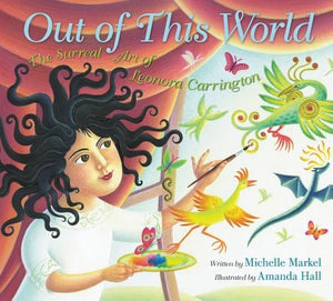 Out of This World: The Surreal Art of Leonora Carrington by Markel, Michelle