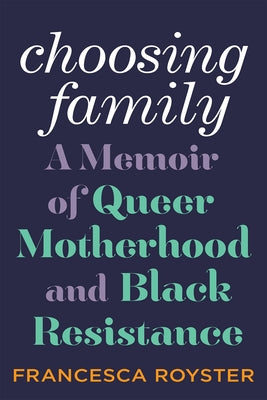 Choosing Family: A Memoir of Queer Motherhood and Black Resistance by Royster, Francesca T.