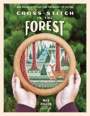 Cross-Stitch in the Forest: 25 Projects to Capture the Beauty of Nature by Pigeon, Max