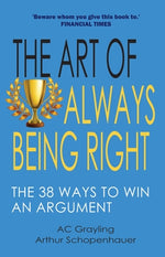 The Art of Always Being Right: The 38 Ways to Win an Argument by Grayling, A. C.