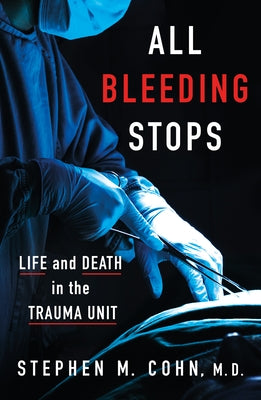 All Bleeding Stops: Life and Death in the Trauma Unit by Cohn, Stephen M.