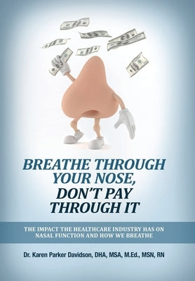 Breathe Through Your Nose, Don't Pay Through It: The Impact The Healthcare Industry Has On Nasal Function And How We Breathe by Parker Davidson, Karen
