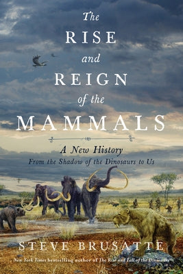 The Rise and Reign of the Mammals: A New History, from the Shadow of the Dinosaurs to Us by Brusatte, Steve