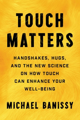 Touch Matters: Handshakes, Hugs, and the New Science on How Touch Can Enhance Your Well-Being by Banissy, Michael