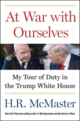 At War with Ourselves: My Tour of Duty in the Trump White House by McMaster, H. R.