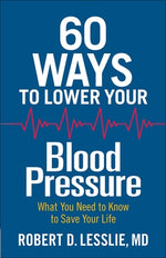 60 Ways to Lower Your Blood Pressure: What You Need to Know to Save Your Life by Lesslie, Robert D.