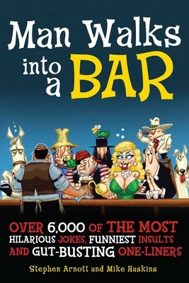 Man Walks Into a Bar: Over 6,000 of the Most Hilarious Jokes, Funniest Insults and Gut-Busting One-Liners by Arnott, Stephen