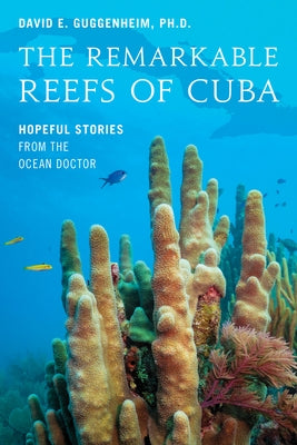 The Remarkable Reefs of Cuba: Hopeful Stories from the Ocean Doctor by Guggenheim, David E.