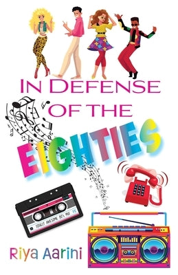 In Defense of the Eighties by Aarini, Riya