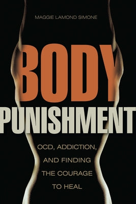 Body Punishment: Ocd, Addiction, and Finding the Courage to Heal by Lamond Simone, Maggie