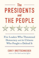 The Presidents and the People: Five Leaders Who Threatened Democracy and the Citizens Who Fought to Defend It by Brettschneider, Corey