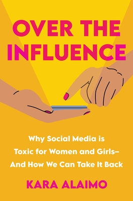 Over the Influence: Why Social Media Is Toxic for Women and Girls - And How We Can Take It Back by Alaimo, Kara