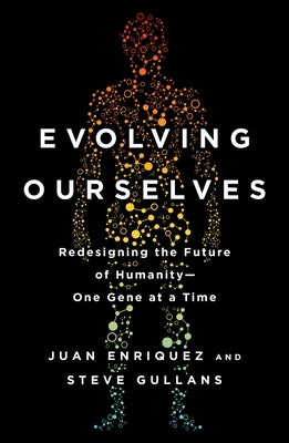 Evolving Ourselves: Redesigning the Future of Humanity--One Gene at a Time by Enriquez, Juan