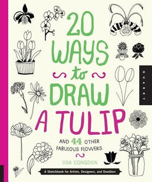 20 Ways to Draw a Tulip and 44 Other Fabulous Flowers: A Sketchbook for Artists, Designers, and Doodlers by Congdon, Lisa