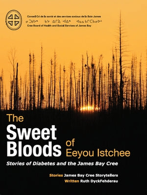The Sweet Bloods of Eeyou Istchee: Stories of Diabetes and the James Bay Cree by Dyckfehderau, Ruth