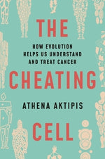 The Cheating Cell: How Evolution Helps Us Understand and Treat Cancer by Aktipis, Athena