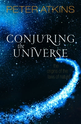 Conjuring the Universe: The Origins of the Laws of Nature by Atkins, Peter