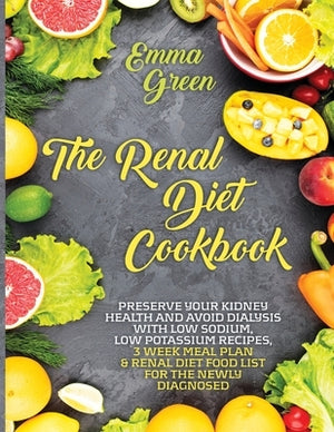 The Renal Diet Cookbook: Preserve Your Kidney Health and Avoid Dialysis with Low Sodium, Low Potassium Recipes, 3 Week Meal Plan & Renal Diet F by Green, Emma