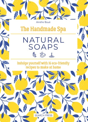 The Handmade Spa: Natural Soaps: Indulge Yourself with 16 Eco-Friendly Recipes to Make at Home by Bou&#233;, Am&#233;lie