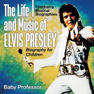 The Life and Music of Elvis Presley - Biography for Children Children's Musical Biographies by Baby Professor