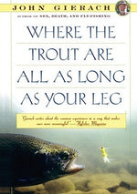 Where the Trout Are All as Long as Your Leg by Gierach, John