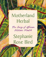 Motherland Herbal: The Story of African Holistic Health by Bird, Stephanie Rose