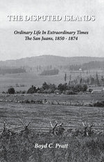 The Disputed Islands Ordinary Life in Extraordinary Times The San Juans, 1850-1874 by Pratt, Boyd C.