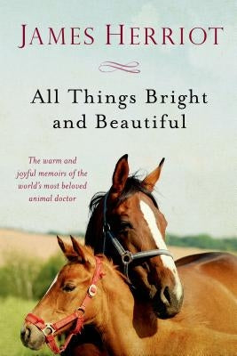 All Things Bright and Beautiful: The Warm and Joyful Memoirs of the World's Most Beloved Animal Doctor by Herriot, James