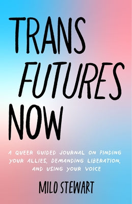Trans Futures Now: A Queer Guided Journal on Finding Your Allies, Demanding Liberation, and Using Your Voice (Finding Yourself; Fighting by Stewart, Milo