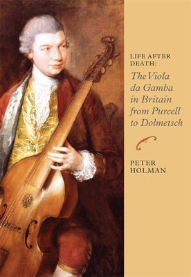 Life After Death: The Viola Da Gamba in Britain from Purcell to Dolmetsch by Holman, Peter