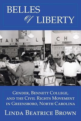 Belles of Liberty: Gender, Bennett College And The Civil Rights Movement by Brown, Linda Beatrice