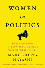 Women in Politics: Breaking Down the Barriers to Achieve True Representation by Hayashi, Mary Chung