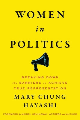 Women in Politics: Breaking Down the Barriers to Achieve True Representation by Hayashi, Mary Chung