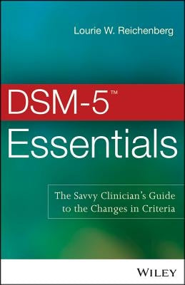 DSM-5 Essentials: The Savvy Clinician's Guide to the Changes in Criteria by Reichenberg, Lourie W.