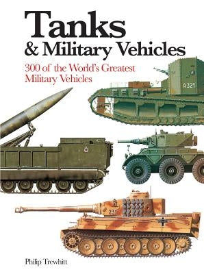 Tanks & Military Vehicles: 300 of the World's Greatest Military Vehicles by Trewhitt, Philip