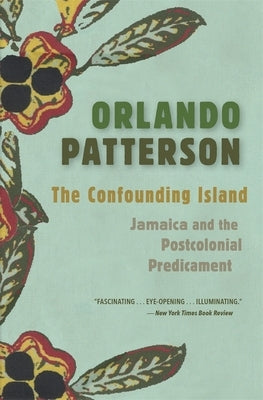 The Confounding Island: Jamaica and the Postcolonial Predicament by Patterson, Orlando